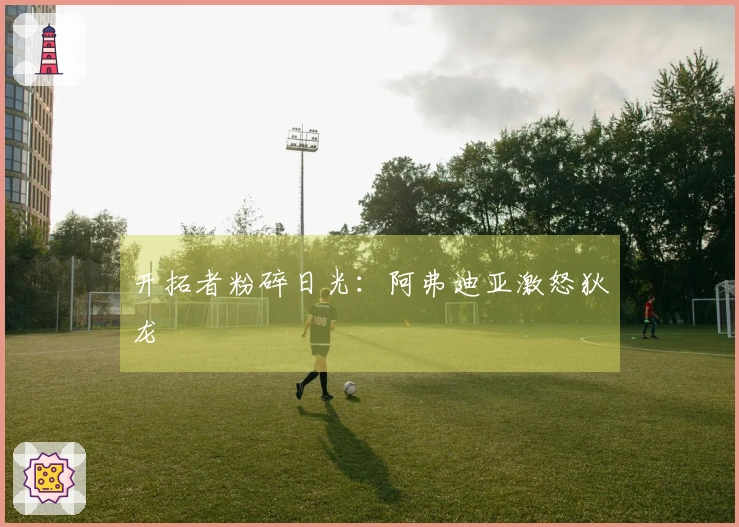 开拓者粉碎日光：阿弗迪亚激怒狄龙