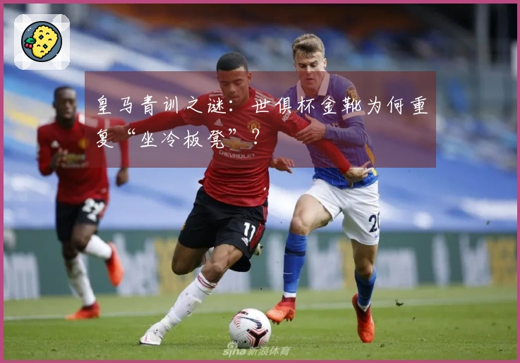 皇马青训之谜：世俱杯金靴为何重复“坐冷板凳”？