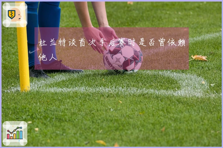 杜兰特谈首次季后赛时是否曾依赖他人