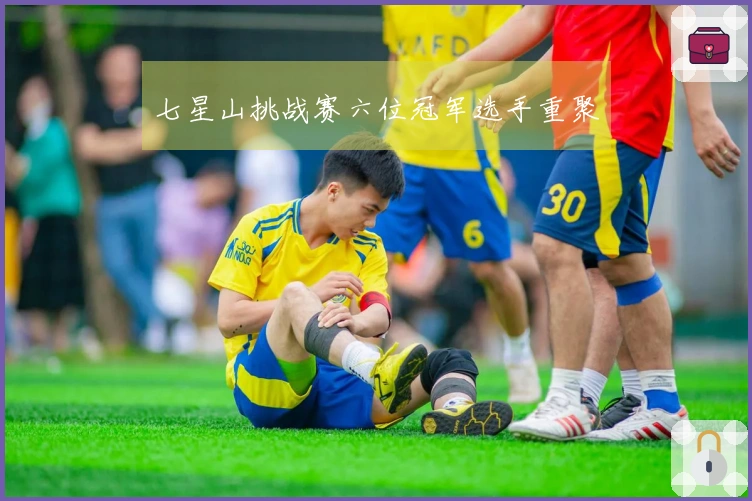 七星山挑战赛六位冠军选手重聚