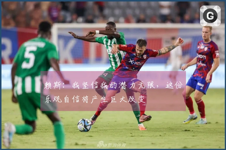 赖斯：我坚信我的潜力无限，这份乐观自信将产生巨大改变