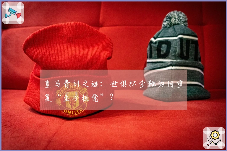 皇马青训之谜：世俱杯金靴为何重复“坐冷板凳”？