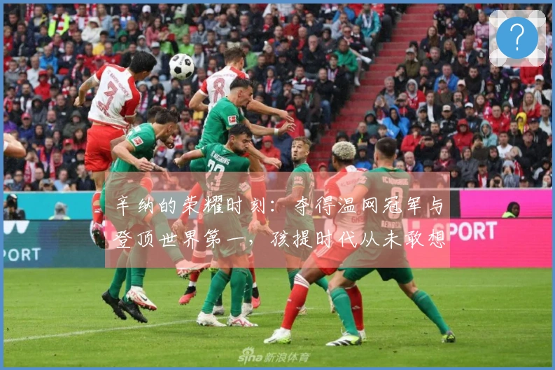 辛纳的荣耀时刻：夺得温网冠军与登顶世界第一，孩提时代从未敢想的梦想