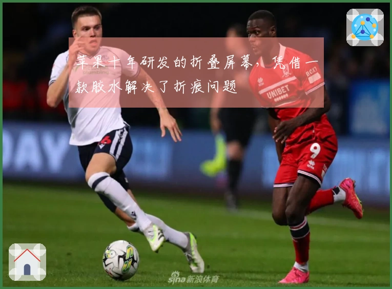 苹果十年研发的折叠屏幕，凭借一款胶水解决了折痕问题