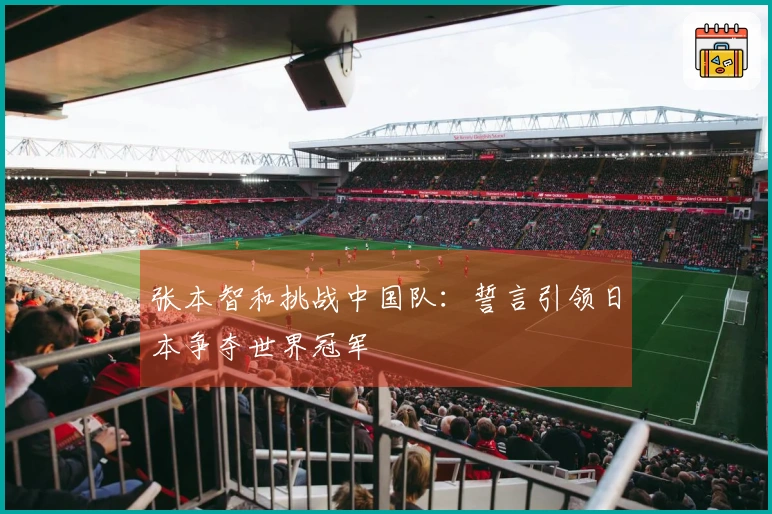 张本智和挑战中国队：誓言引领日本争夺世界冠军