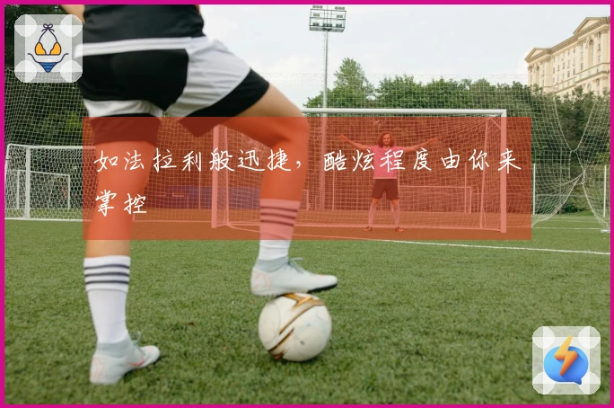 如法拉利般迅捷，酷炫程度由你来掌控