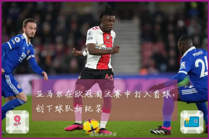 亚马尔在欧冠淘汰赛中打入首球，创下球队新纪录