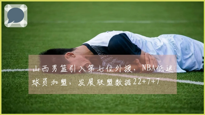 山西男篮引入第七位外援，NBA低迷球员加盟，发展联盟数据22+7+7