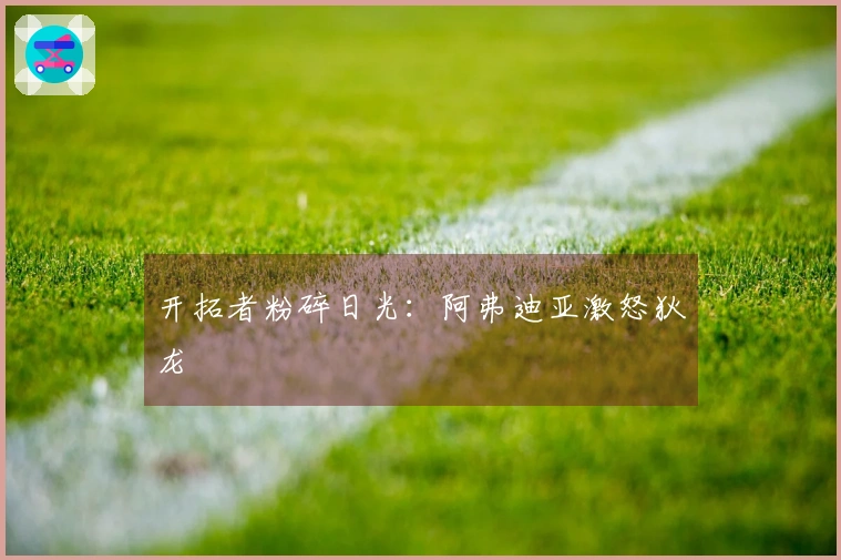 开拓者粉碎日光：阿弗迪亚激怒狄龙