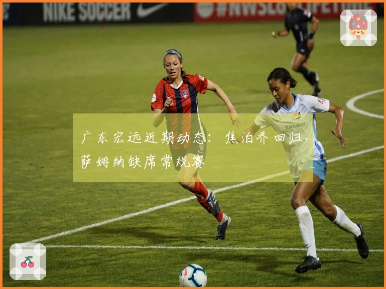 广东宏远近期动态：焦泊乔回归，萨姆纳缺席常规赛