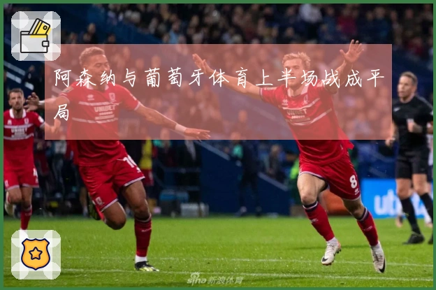 阿森纳与葡萄牙体育上半场战成平局