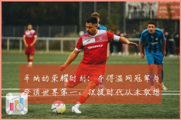 辛纳的荣耀时刻：夺得温网冠军与登顶世界第一，孩提时代从未敢想的梦想