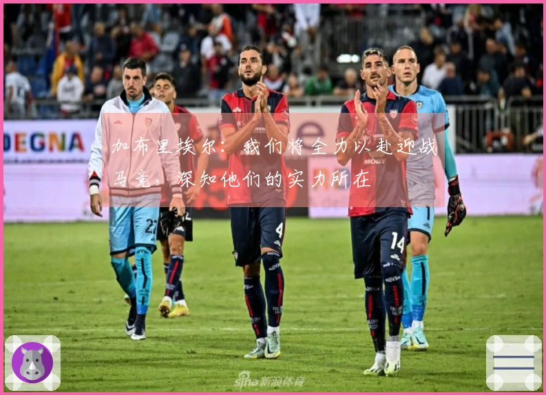 加布里埃尔：我们将全力以赴迎战马竞，深知他们的实力所在
