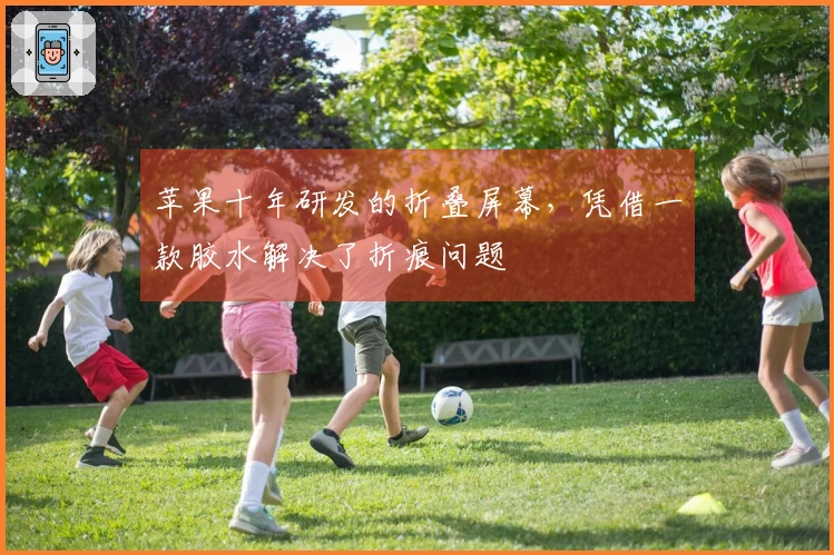 苹果十年研发的折叠屏幕，凭借一款胶水解决了折痕问题