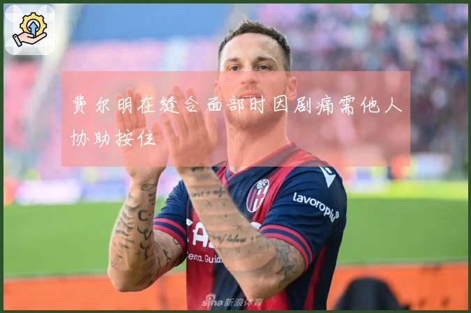 费尔明在缝合面部时因剧痛需他人协助按住